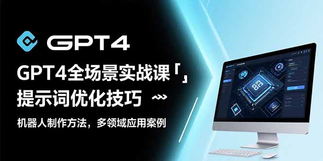 GPT4全场景实战课：提示词优化技巧，机器人制作方法，多领域应用案例-猴哥项目网