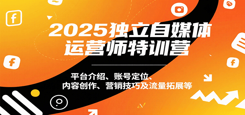 2025独立自媒体运营师特训营：平台介绍、账号定位、内容创作、营销技巧及流量拓展等-猴哥项目网