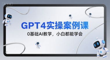 GPT4实操案例课，0基础AI教学，小白都能学会-猴哥项目网