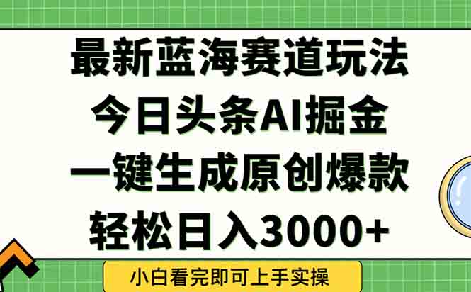 今日头条2025年最新蓝海玩法，一键生成爆款，轻松实现矩阵日入3000+-猴哥项目网