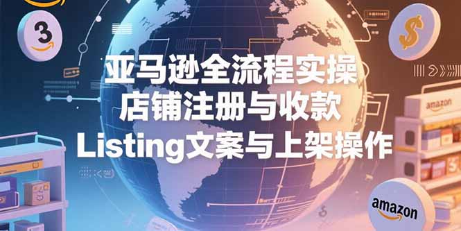亚马逊全流程实操，店铺注册与收款，Listing文案与上架操作-猴哥项目网