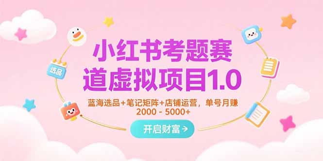 小红书考题赛道虚拟项目1.0，蓝海选品+笔记矩阵+店铺运营，单号月赚5000+-猴哥项目网