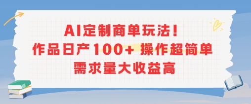 AI定制商单玩法，作品日产100+操作超简单，需求量大收益高-猴哥项目网