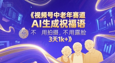 视频号中老年赛道，AI生成祝福语，不用拍摄，不用露脸，3天1k+-猴哥项目网
