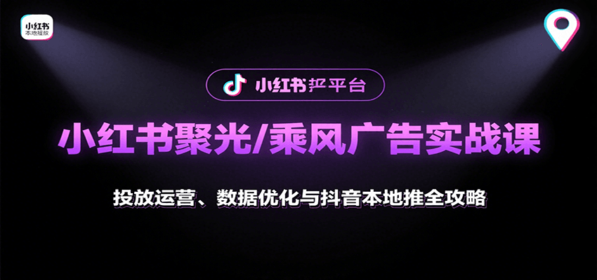 小红书聚光/乘风广告实战课：投放运营、数据优化与抖音本地推全攻略-猴哥项目网