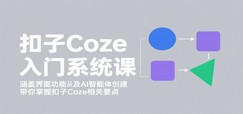 扣子Coze入门系统课：涵盖界面功能及AI智能体创建，带你掌握扣子Coze相关要点-猴哥项目网