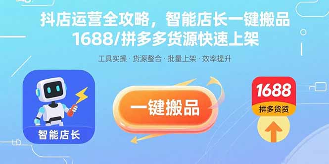 抖店运营全攻略，智能店长一键搬品，1688/拼多多货源快速上架-猴哥项目网