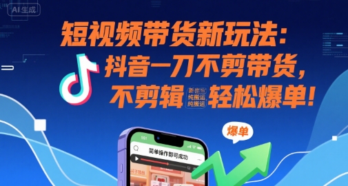 短视频带货新玩法：抖音一刀不剪带货，不剪辑，纯搬运，新手也能轻松爆单!-猴哥项目网