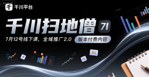 千川扫地僧7月12号线下课，千川投放，全域推广2.0版本付费内容-猴哥项目网
