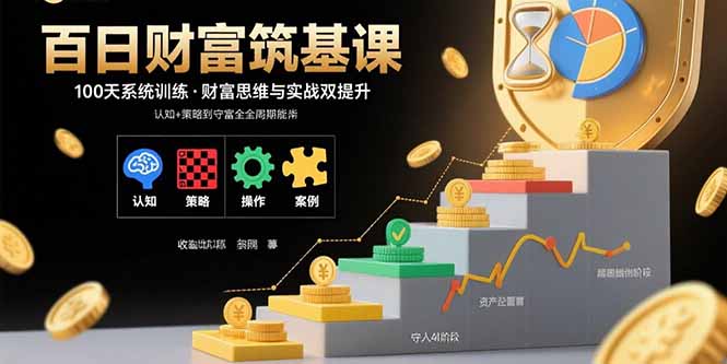 百日财富筑基课：认知+策略+实操+案例拆解 实现从创富到守富全周期能力-猴哥项目网