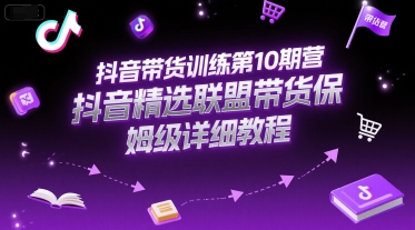 抖音带货训练第10期营，抖音精选联盟带货保姆级详细教程-猴哥项目网