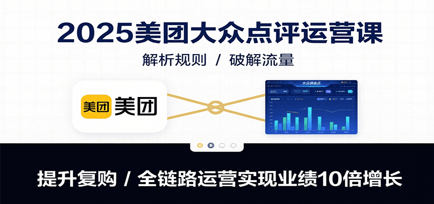 2025美团大众点评运营课：解析规则/破解流量/提升复购/全链路运营实现业绩10倍增长-猴哥项目网