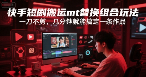 快手短剧搬运mt替换组合玩法，一刀不剪，几分钟就能搞定一条作品-猴哥项目网