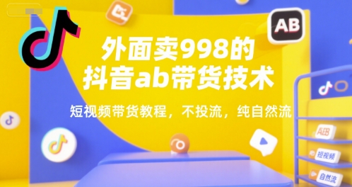 外面卖998的抖音ab带货技术，短视频带货教程，不投流，纯自然流-猴哥项目网