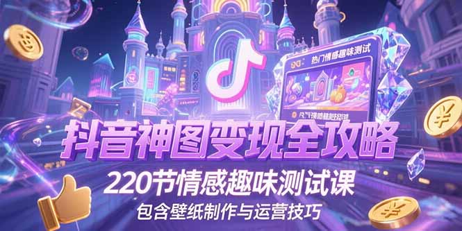 抖音神图变现全攻略，220节情感趣味测试课，包含壁纸制作与运营技巧-猴哥项目网