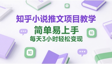 知乎小说推文项目教学，简单易上手，每天3小时轻松变现-猴哥项目网