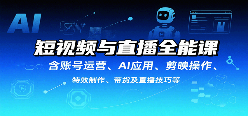 短视频与直播全能课，含账号运营、AI应用、剪映操作、特效制作、带货及直播技巧等-猴哥项目网