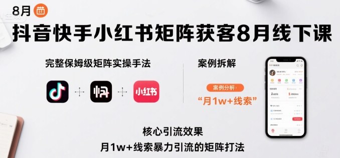 抖音快手小红书矩阵获客8月线下课，完整保姆级矩阵实操手法与案例拆解，月1w+线索暴力引流的矩阵打法-猴哥项目网
