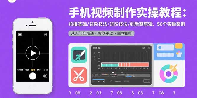 手机视频制作实操教程：拍摄基础/进阶技法/到后期剪辑，50个实操案例-猴哥项目网