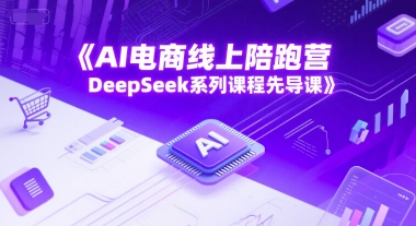 AI电商线上陪跑营，DeepSeek系列课程先导课-猴哥项目网