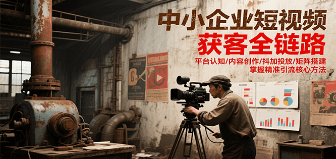 中小企业短视频获客全链路，平台认知/内容创作/抖加投放/矩阵搭建，精准引流核心方法-猴哥项目网