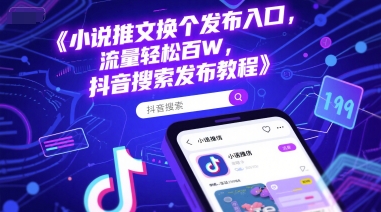 小说推文换个发布入口，流量轻松百W，抖音搜索发布教程-猴哥项目网
