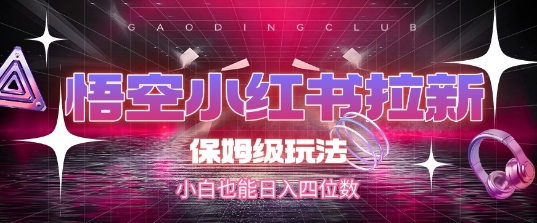 悟空小红书拉新，保姆级玩法，小白也能日入四位数-猴哥项目网