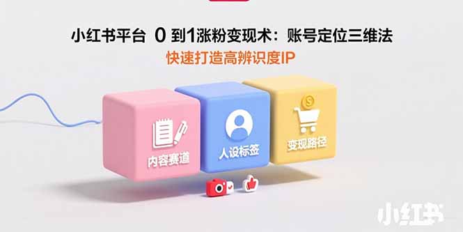 小红书平台0到1涨粉变现术：账号定位三维法，快速打造高辨识度IP-猴哥项目网