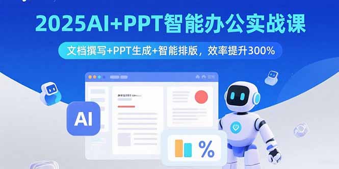 2025AI+PPT智能办公实战课：文档撰写+PPT生成+智能排版，效率提升300%-猴哥项目网