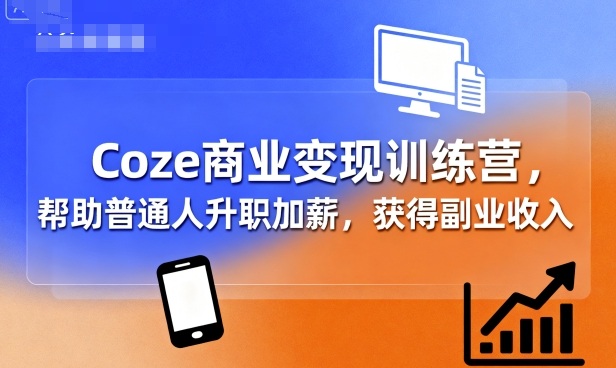 Coze商业变现训练营，帮助普通人升职加薪， 获得副业收入-猴哥项目网