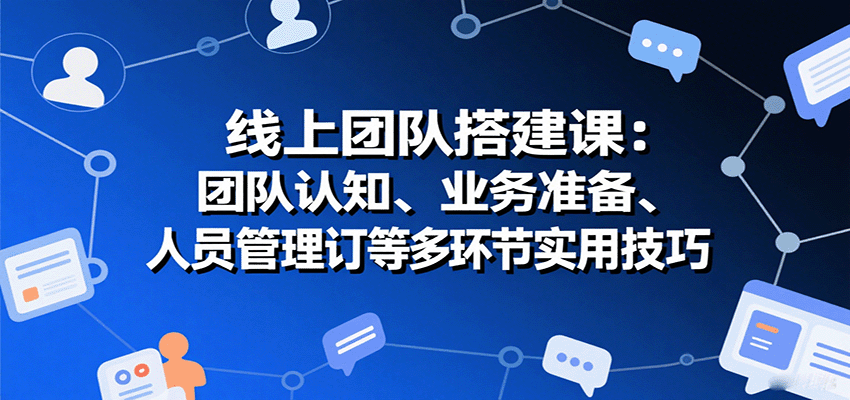 线上团队搭建课：团队认知、业务准备、人员管理、协议签订等多环节实用技巧-猴哥项目网