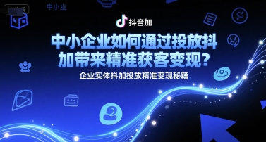 中小企业如何通过投放抖加带来精准获客变现？企业实体抖加投放精准变现秘籍-猴哥项目网