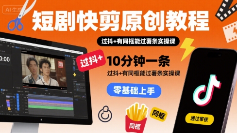 短剧快剪原创教程，10分钟一条，过抖+有同框能过薯条实操课-猴哥项目网