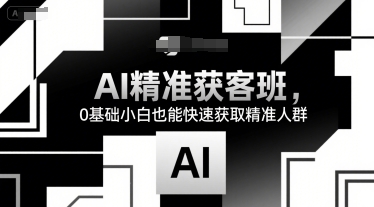 AI精准获客班，0基础小白也能快速获取精准人群-猴哥项目网