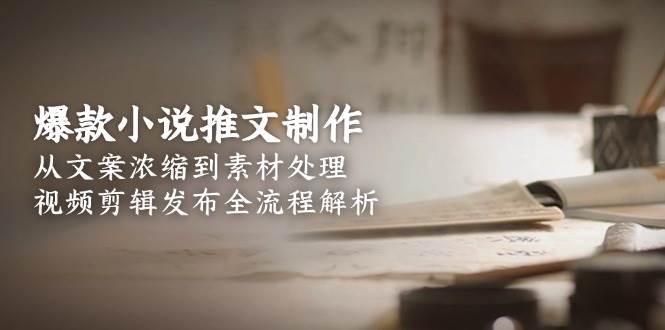 爆款小说推文制作，从文案浓缩到素材处理，视频剪辑发布全流程解析-猴哥项目网