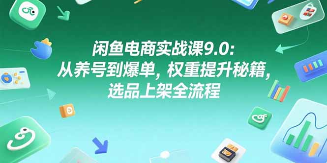 闲鱼电商实战课9.0：从养号到爆单，权重提升秘籍，选品上架全流程-猴哥项目网