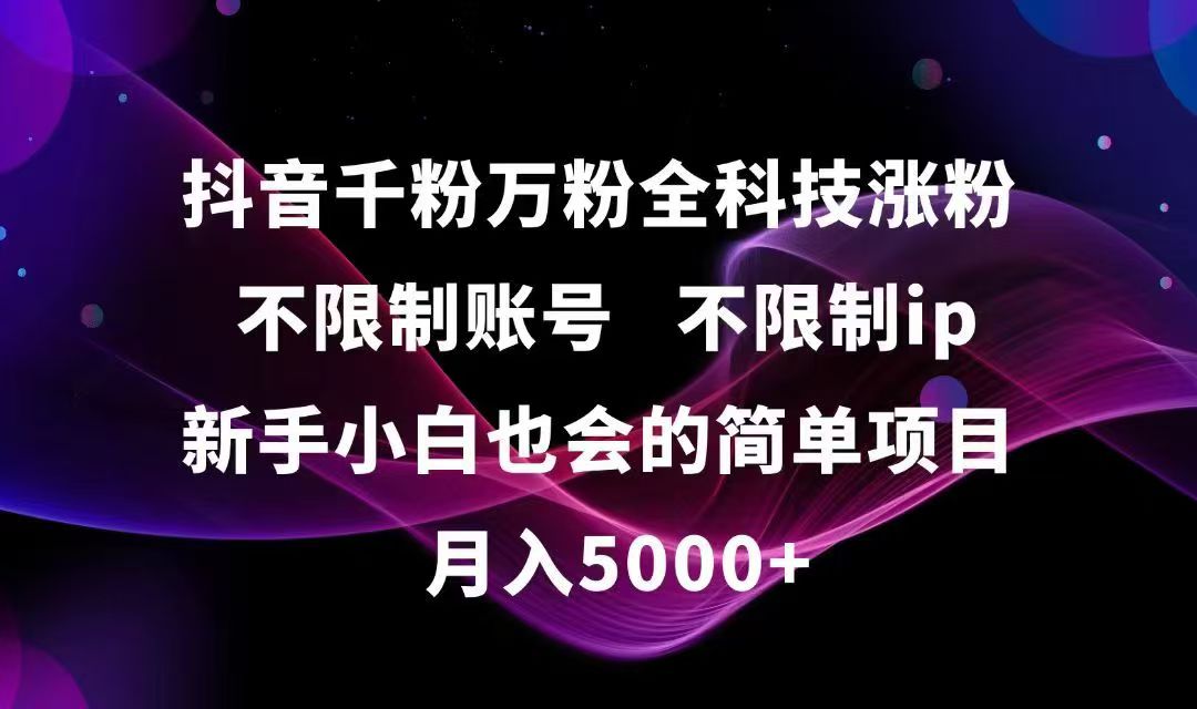 抖音千粉万粉全科技涨粉,不限制账号,不限制ip,新手小白也会的简单项目,…-猴哥项目网