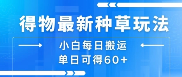 得物最新种草玩法，小白每日搬运单日可得60+-猴哥项目网