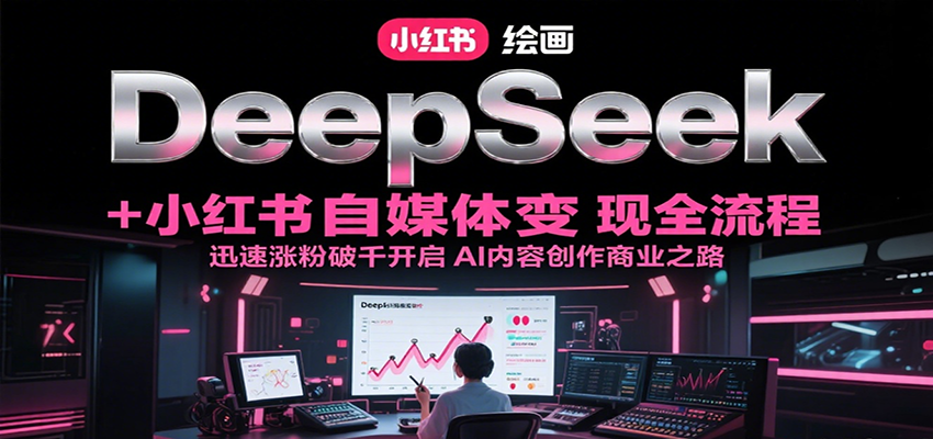 DeepSeek绘画+小红书自媒体变现全流程，迅速涨粉破千开启AI内容创作商业之路-猴哥项目网