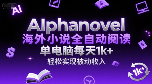 AIphanovel海外小说全自动阅读，单电脑每天1k+，轻松实现被动收入【揭秘】-猴哥项目网