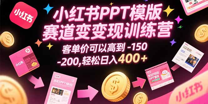 小红书PPT模版赛道变现训练营，客单价可以高到150-200，轻松日入400+-猴哥项目网