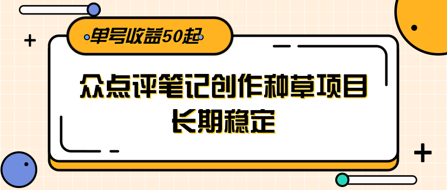大众点评笔记创作种草项目，长期稳定， 单号收益50起-猴哥项目网