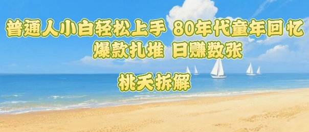 普通人小白轻松上手 80年代童年回忆杀，爆款扎堆，日入数张-猴哥项目网