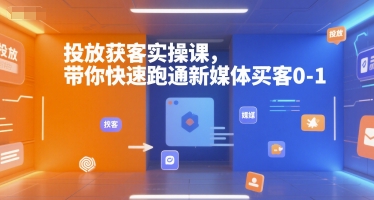 投放获客实操课，带你快速跑通新媒体买客0-1-猴哥项目网
