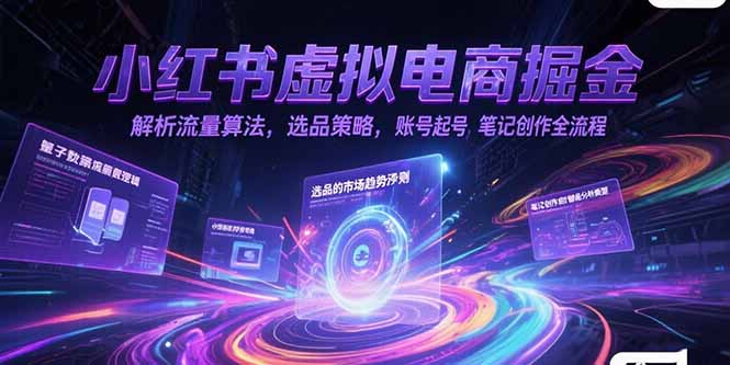 小红书虚拟电商掘金，解析流量算法，选品策略，账号起号，笔记创作全流程-猴哥项目网