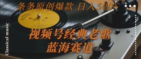 视频号经典老歌，蓝海赛道，日入5张+ 条条原创爆款【揭秘】-猴哥项目网
