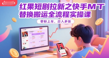 红果短剧拉新之快手MT替换搬运全流程实操课，零粉上车，日入多张-猴哥项目网