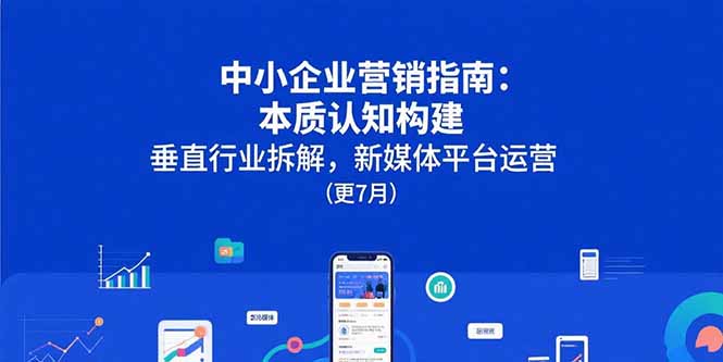 中小企业营销指南：本质认知构建，垂直行业拆解，新媒体平台运营(更7月-猴哥项目网