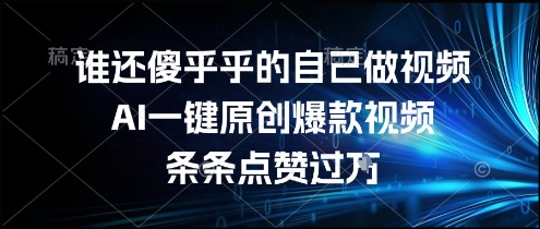 谁还傻乎乎的自己做视频？AI一键原创爆款视频，条条点赞过万，简单方便，好操作【揭秘】-猴哥项目网
