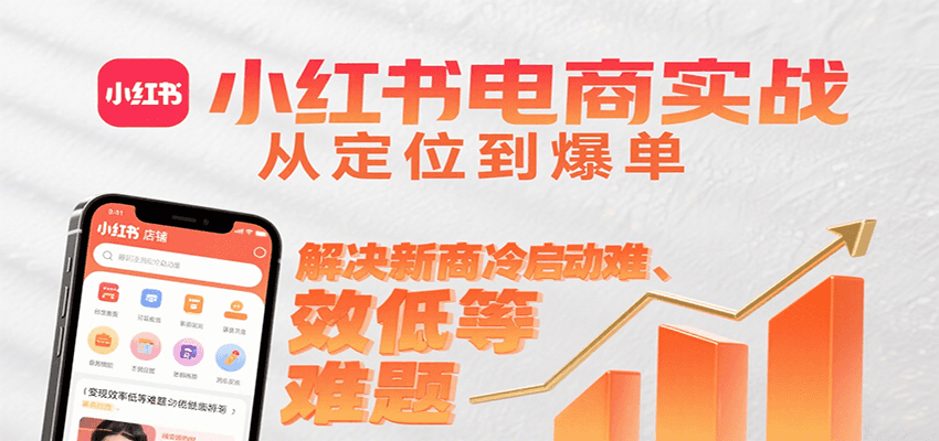小红书电商实战，从定位到爆单解决新商冷启动难、变现效率低等难题-猴哥项目网
